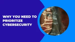 Why You Need to Prioritize Cybersecurity