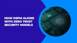 How DSPM Aligns with Zero Trust Security Models