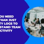 Why You Need More Than Just Activity Logs to Understand Team Productivity