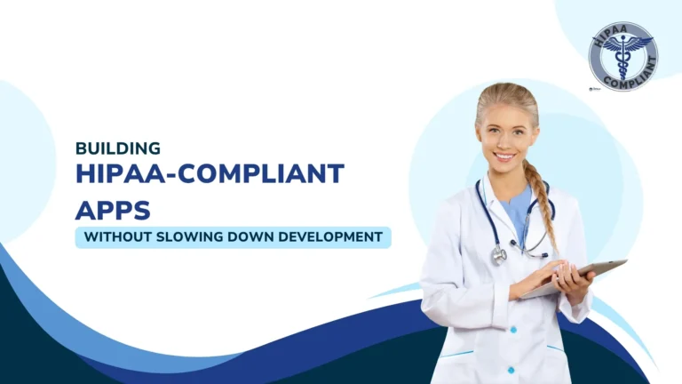 Building HIPAA-Compliant Apps Without Slowing Down Development